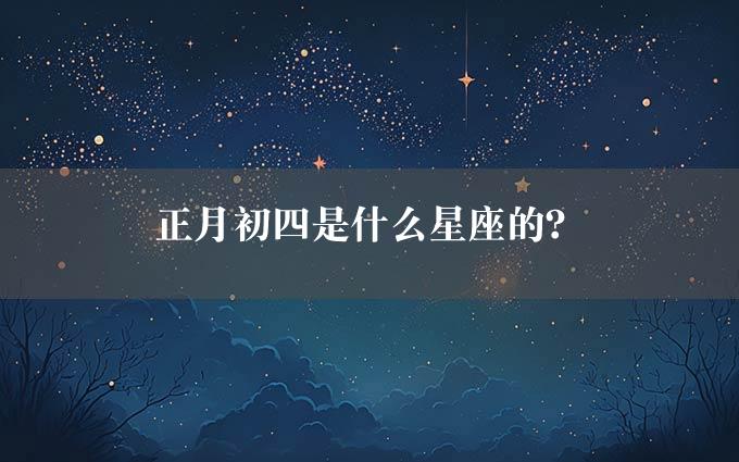 正月初四是什么星座的？