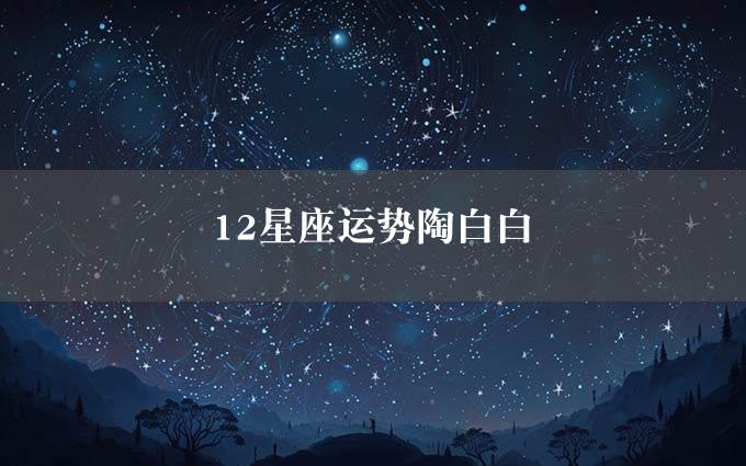 12星座运势陶白白