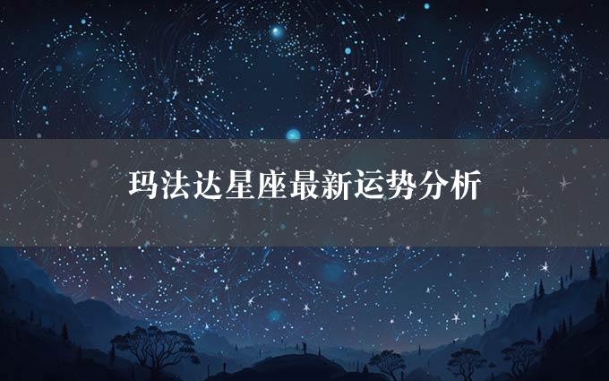 玛法达星座最新运势分析