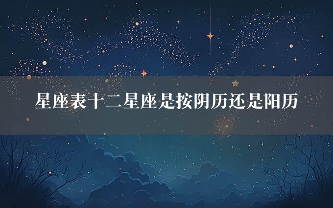 星座表十二星座是按阴历还是阳历