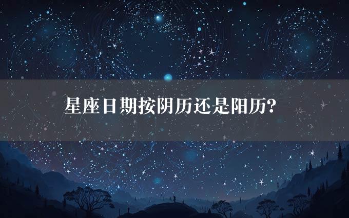 星座日期按阴历还是阳历？