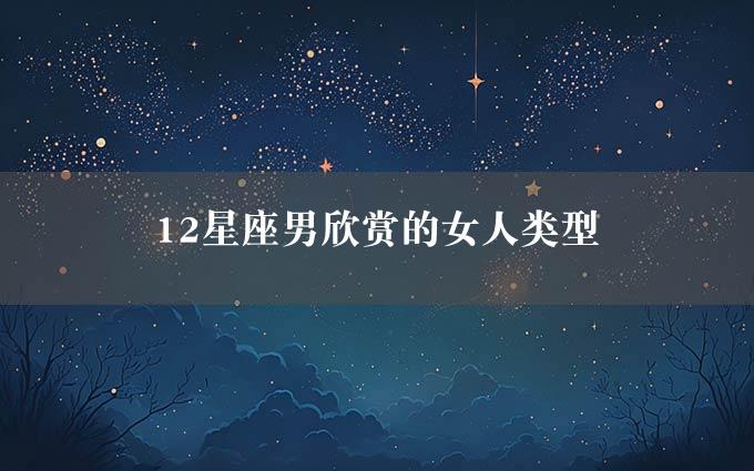 12星座男欣赏的女人类型