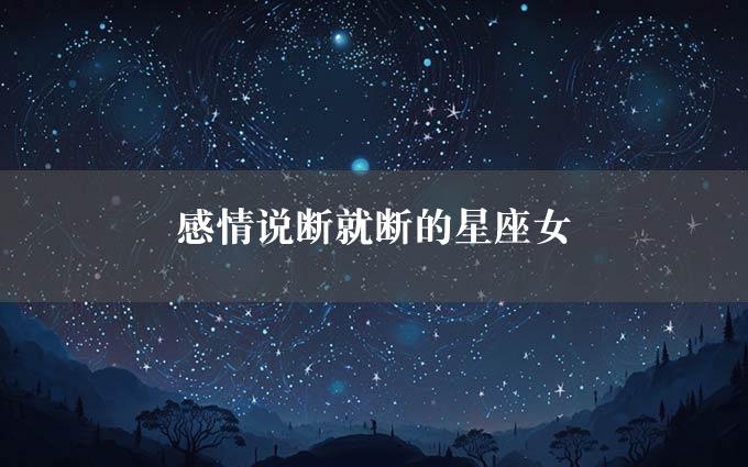 感情说断就断的星座女