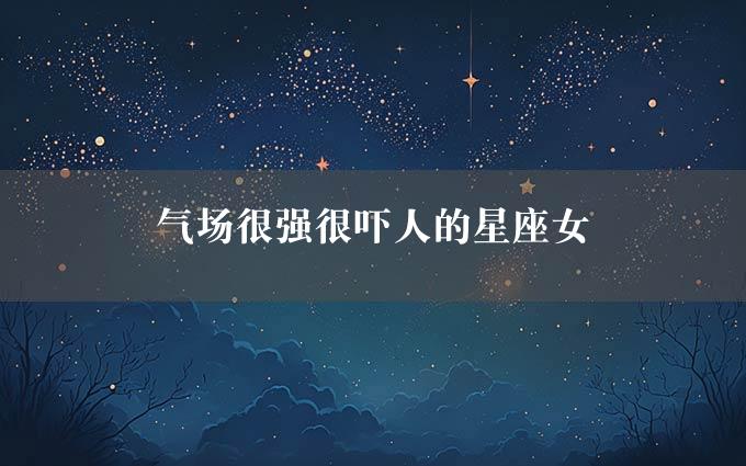 气场很强很吓人的星座女