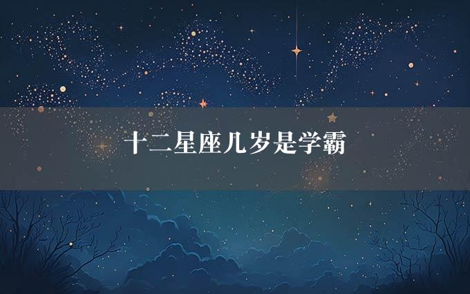 十二星座几岁是学霸