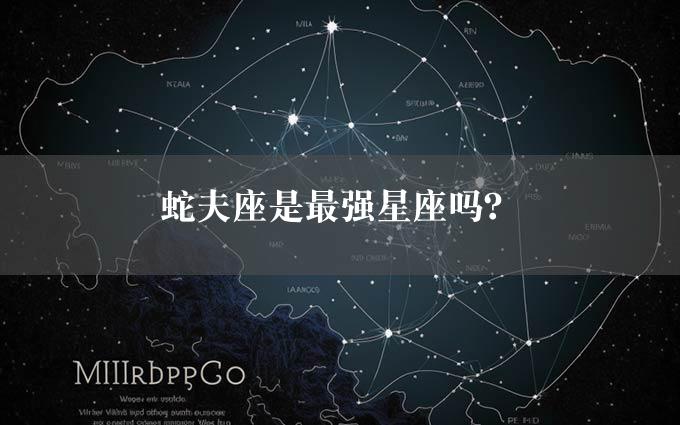 蛇夫座是最强星座吗？