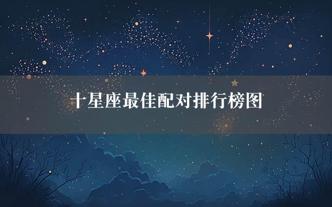 十星座最佳配对排行榜图