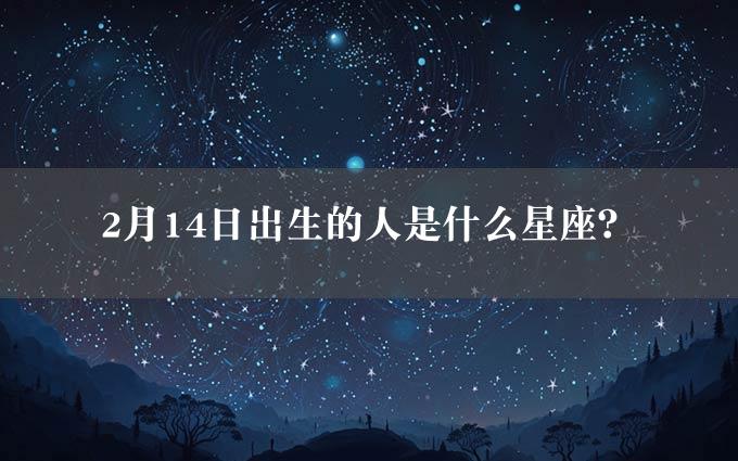 2月14日出生的人是什么星座？