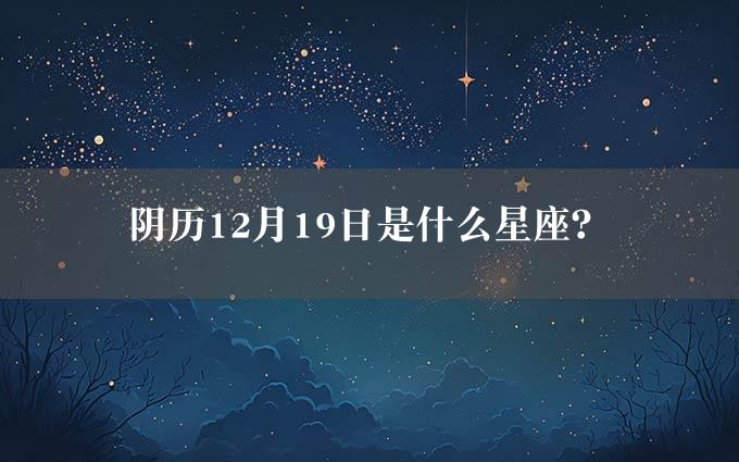 阴历12月19日是什么星座？