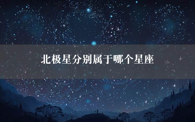 北极星分别属于哪个星座