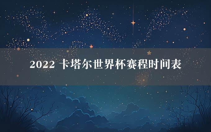 2022 卡塔尔世界杯赛程时间表