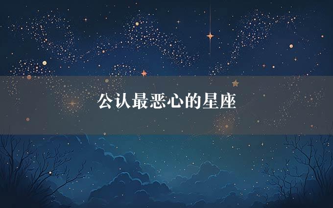 公认最恶心的星座