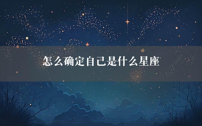 怎么确定自己是什么星座