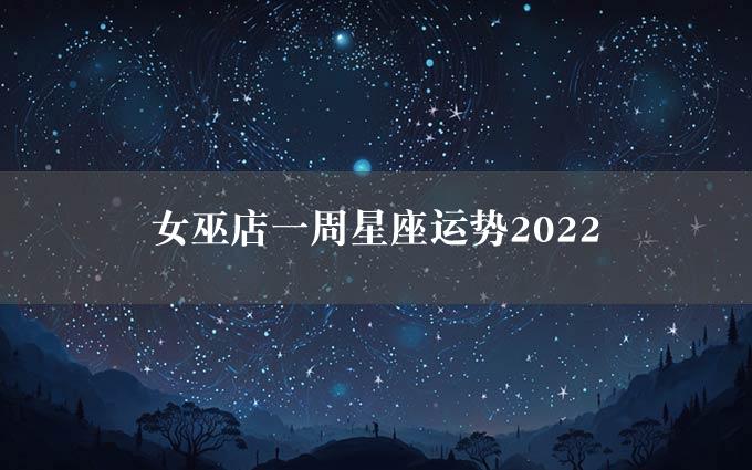 女巫店一周星座运势2022