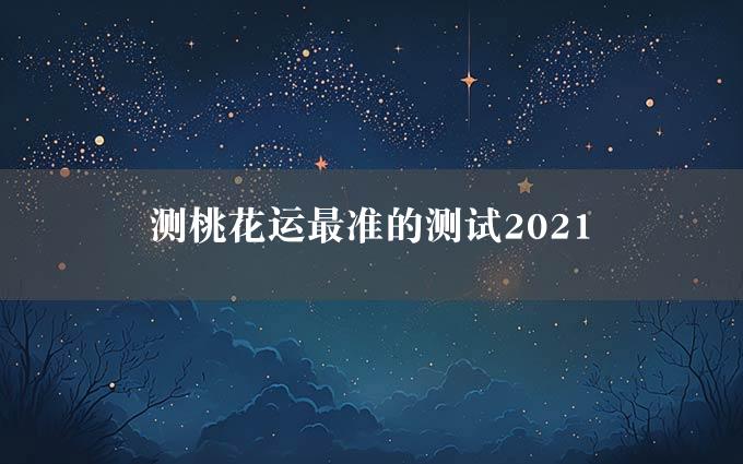 测桃花运最准的测试2021