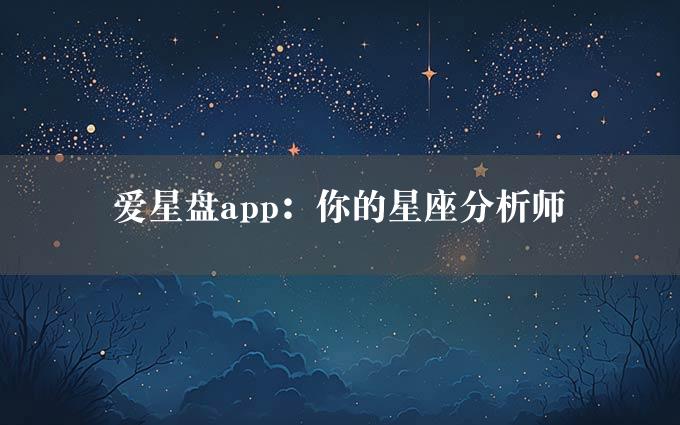 爱星盘app：你的星座分析师