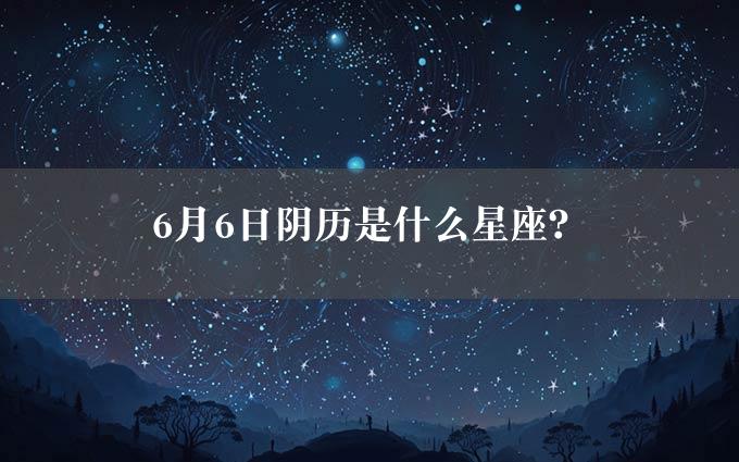 6月6日阴历是什么星座？