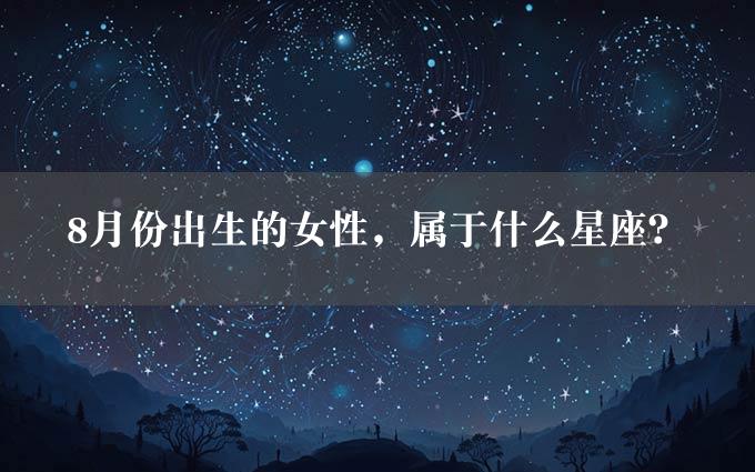 8月份出生的女性，属于什么星座？