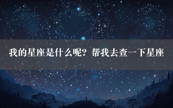 我的星座是什么呢？帮我去查一下星座