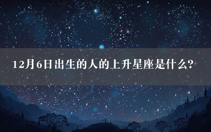 12月6日出生的人的上升星座是什么？