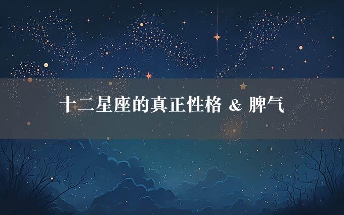 十二星座的真正性格 & 脾气