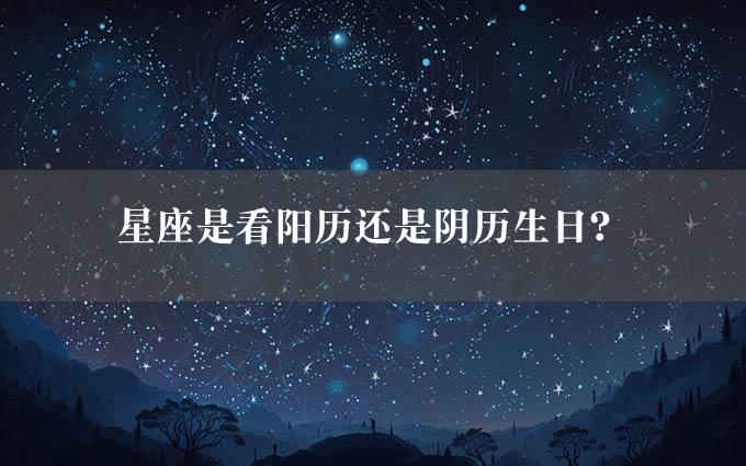 星座是看阳历还是阴历生日？