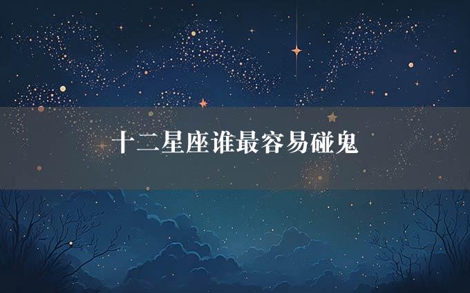 十二星座谁最容易碰鬼