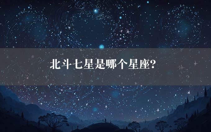 北斗七星是哪个星座？