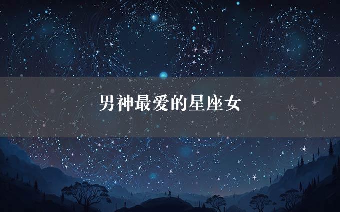 男神最爱的星座女