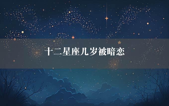 十二星座几岁被暗恋