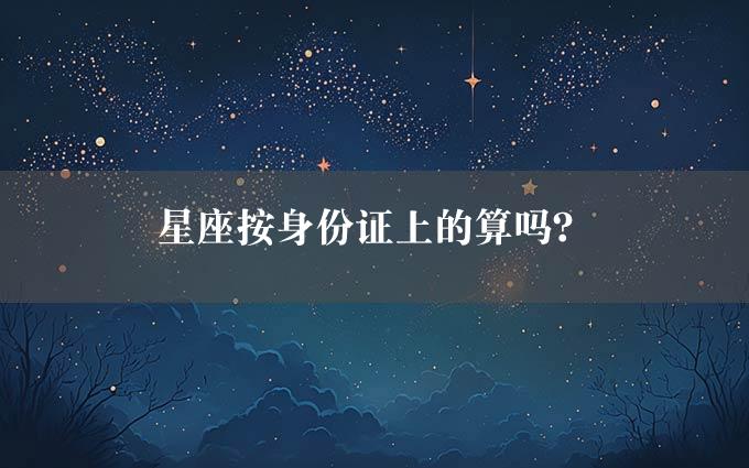 星座按身份证上的算吗？