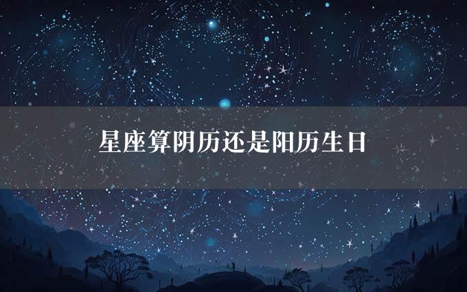 星座算阴历还是阳历生日