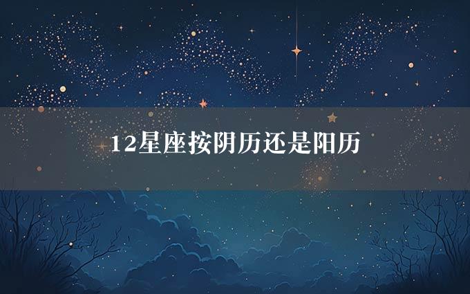 12星座按阴历还是阳历