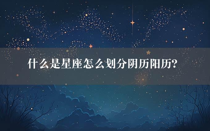 什么是星座怎么划分阴历阳历？