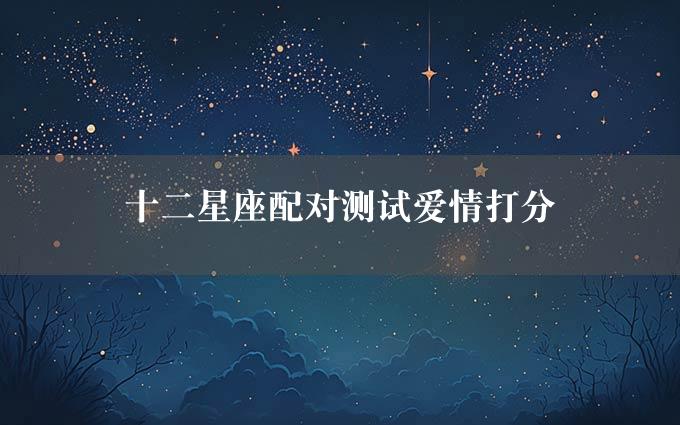 十二星座配对测试爱情打分