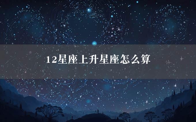 12星座上升星座怎么算