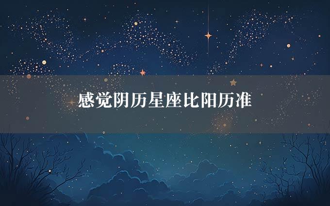 感觉阴历星座比阳历准