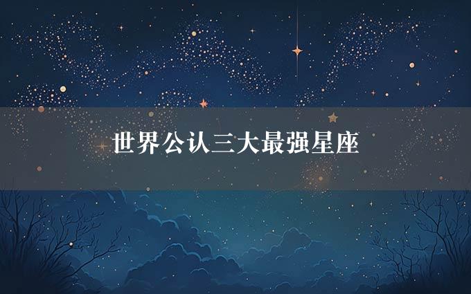 世界公认三大最强星座