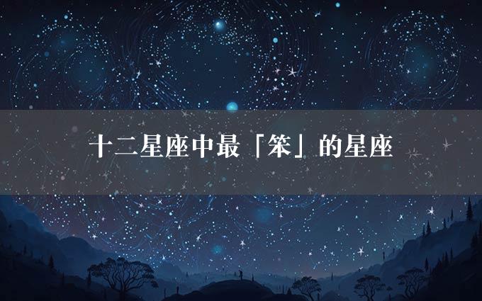 十二星座中最「笨」的星座