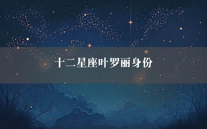 十二星座叶罗丽身份