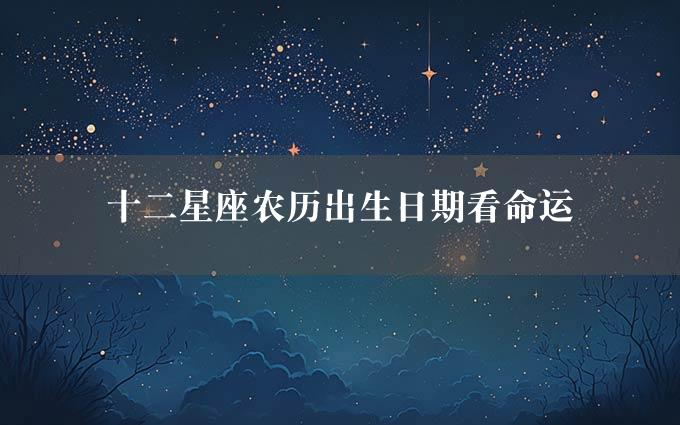 十二星座农历出生日期看命运