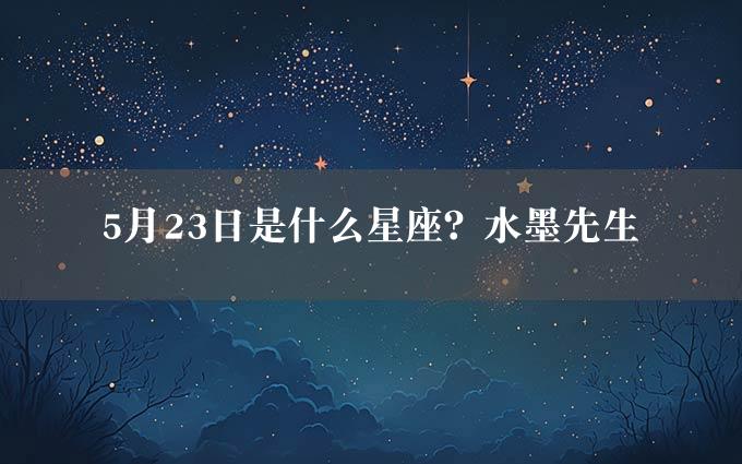 5月23日是什么星座？水墨先生