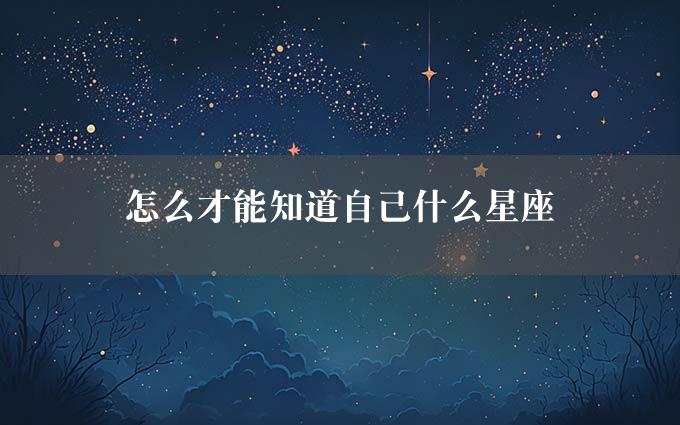 怎么才能知道自己什么星座