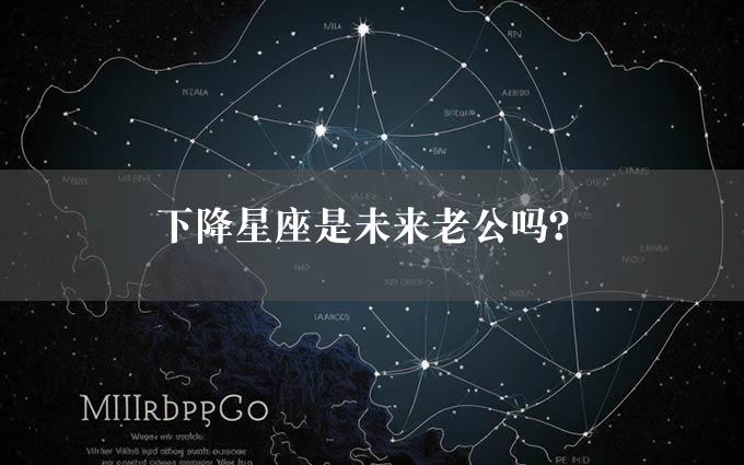 下降星座是未来老公吗？