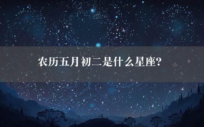 农历五月初二是什么星座？