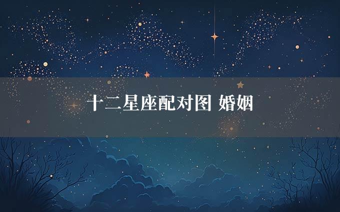 十二星座配对图 婚姻