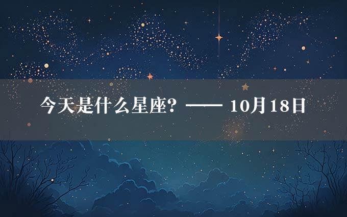 今天是什么星座？—— 10月18日