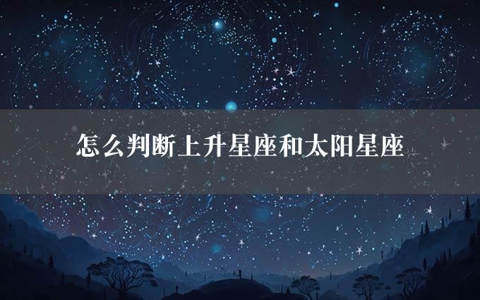 怎么判断上升星座和太阳星座