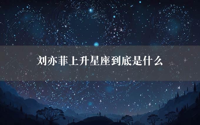 刘亦菲上升星座到底是什么