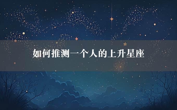 如何推测一个人的上升星座